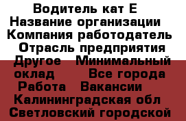 Водитель-кат.Е › Название организации ­ Компания-работодатель › Отрасль предприятия ­ Другое › Минимальный оклад ­ 1 - Все города Работа » Вакансии   . Калининградская обл.,Светловский городской округ 